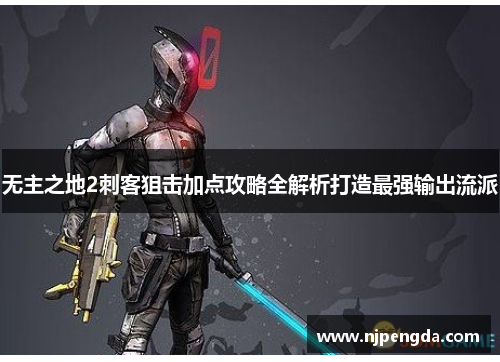 无主之地2刺客狙击加点攻略全解析打造最强输出流派